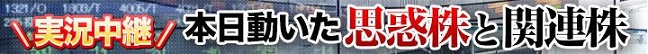 株マイスター　実況中継　本日動いた思惑株と関連株